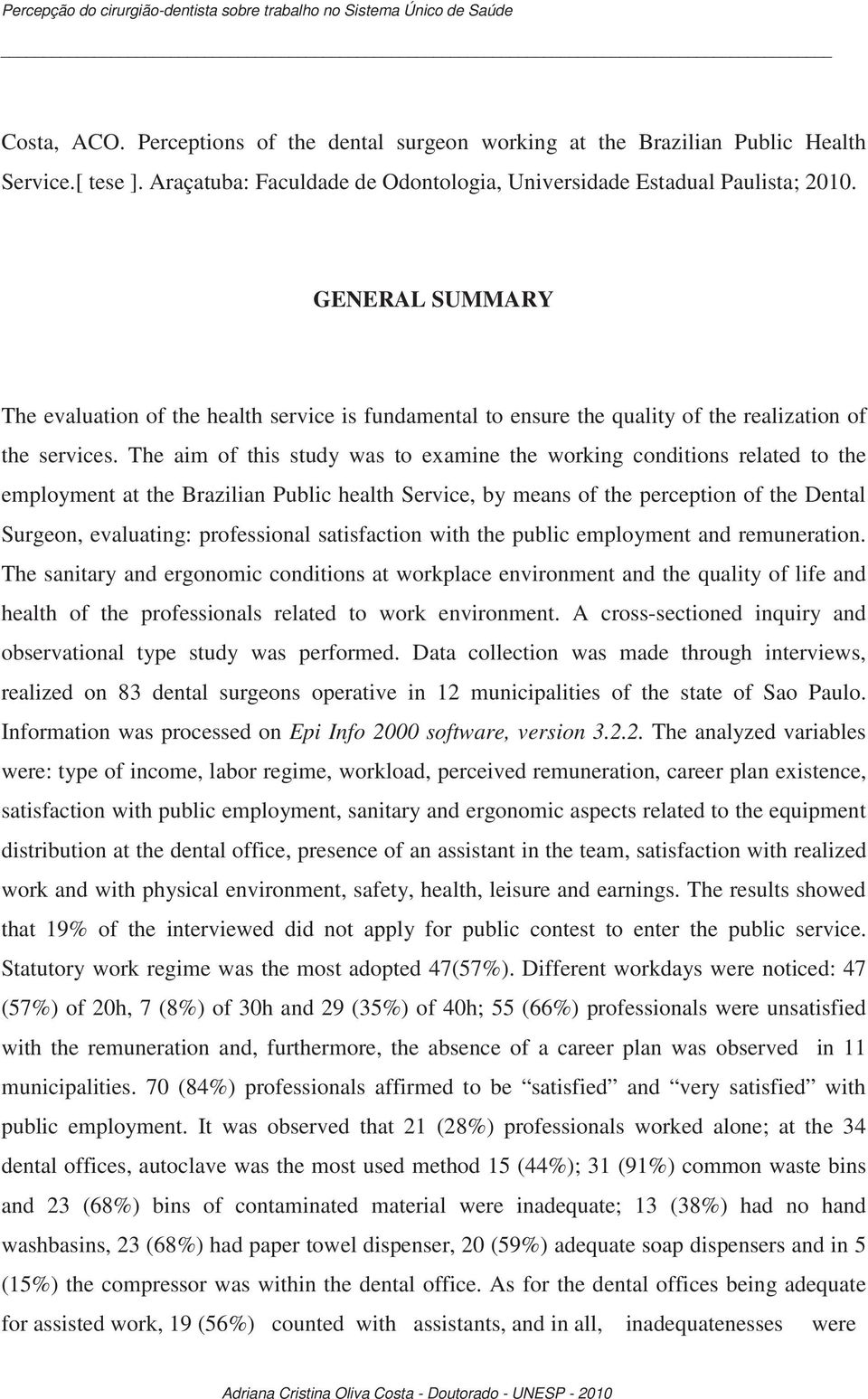 The aim of this study was to examine the working conditions related to the employment at the Brazilian Public health Service, by means of the perception of the Dental Surgeon, evaluating: