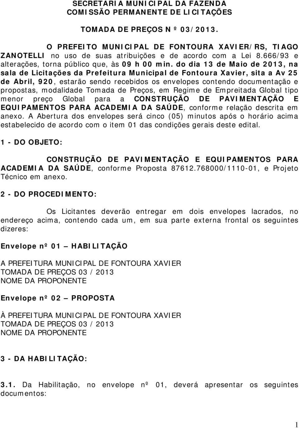 do dia 13 de Maio de 2013, na sala de Licitações da Prefeitura Municipal de Fontoura Xavier, sita a Av 25 de Abril, 920, estarão sendo recebidos os envelopes contendo documentação e propostas,