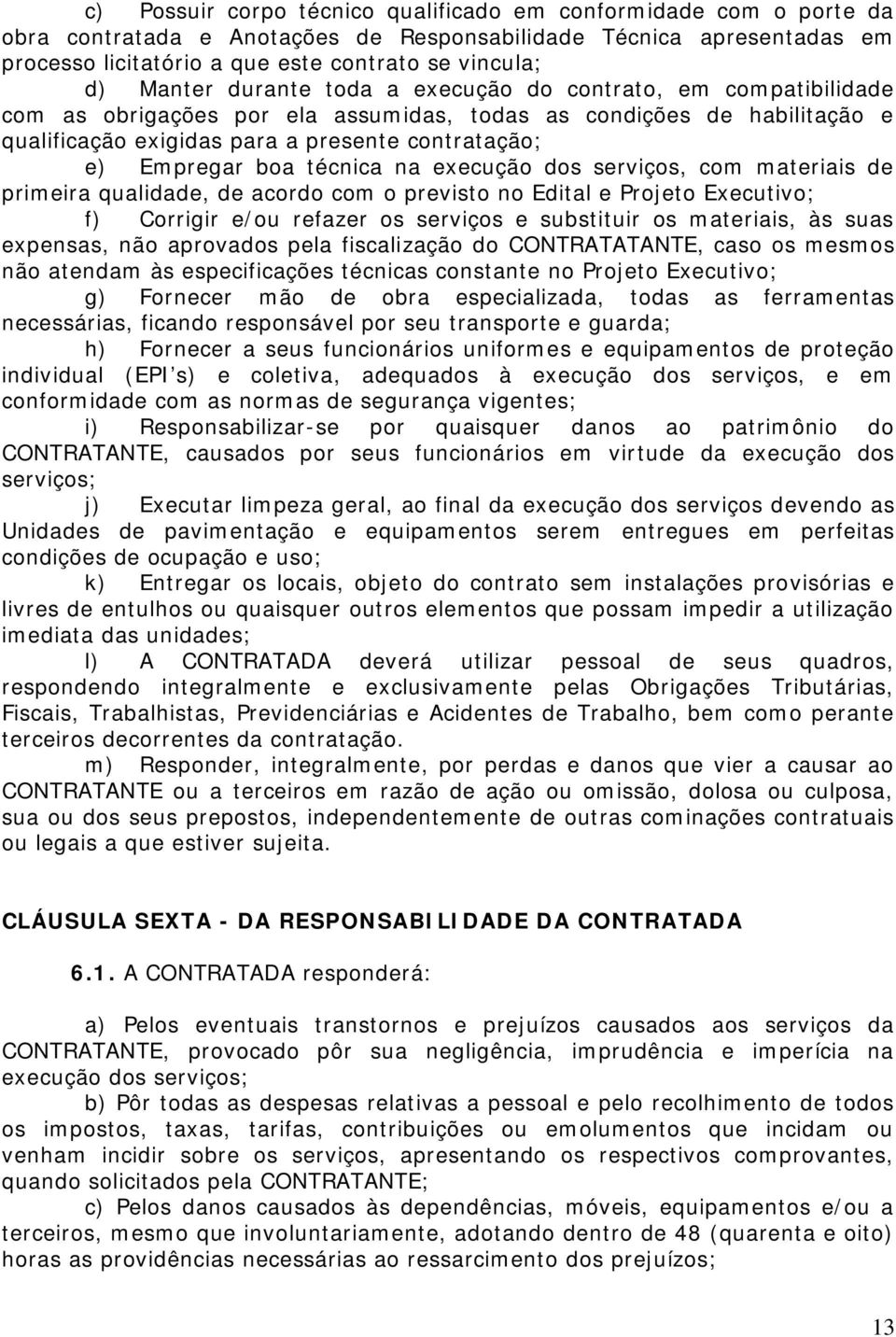 boa técnica na execução dos serviços, com materiais de primeira qualidade, de acordo com o previsto no Edital e Projeto Executivo; f) Corrigir e/ou refazer os serviços e substituir os materiais, às