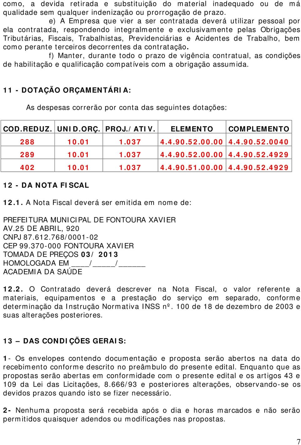 Acidentes de Trabalho, bem como perante terceiros decorrentes da contratação.