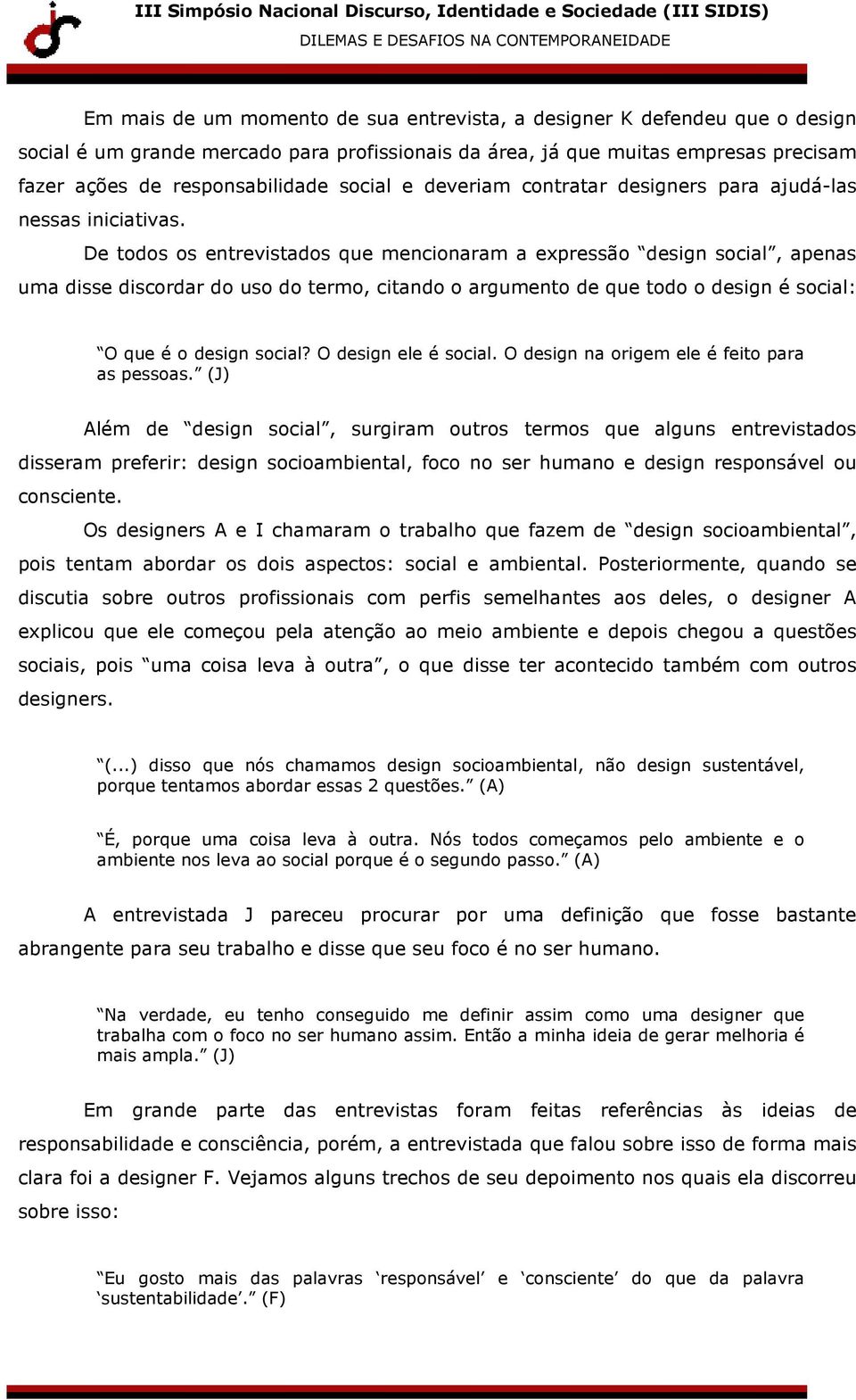 De todos os entrevistados que mencionaram a expressão design social, apenas uma disse discordar do uso do termo, citando o argumento de que todo o design é social: O que é o design social?