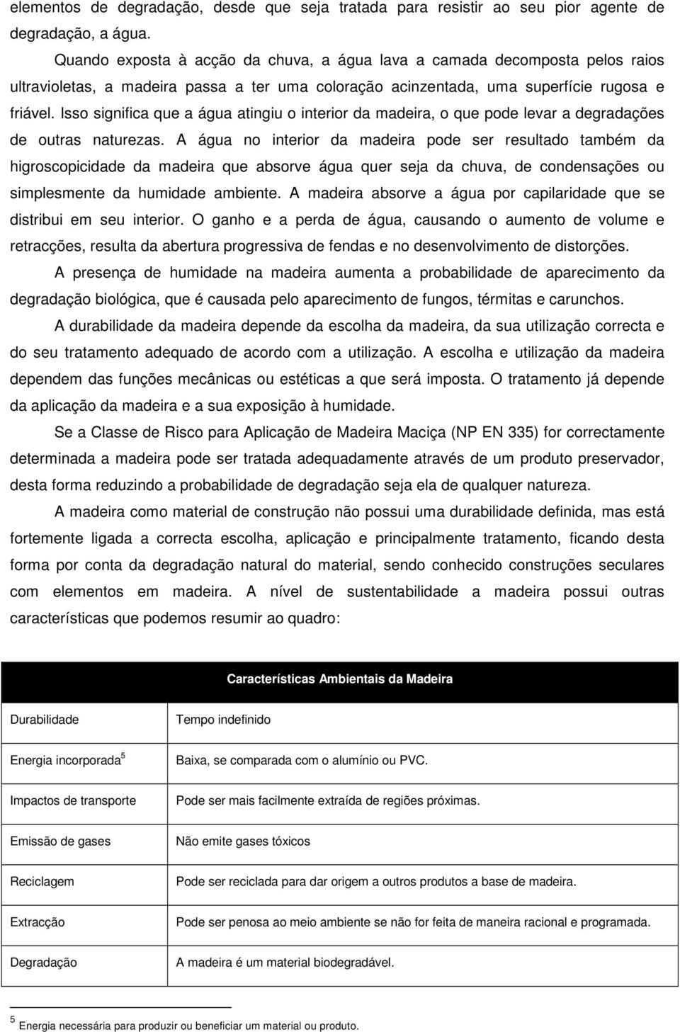 Isso significa que a água atingiu o interior da madeira, o que pode levar a degradações de outras naturezas.