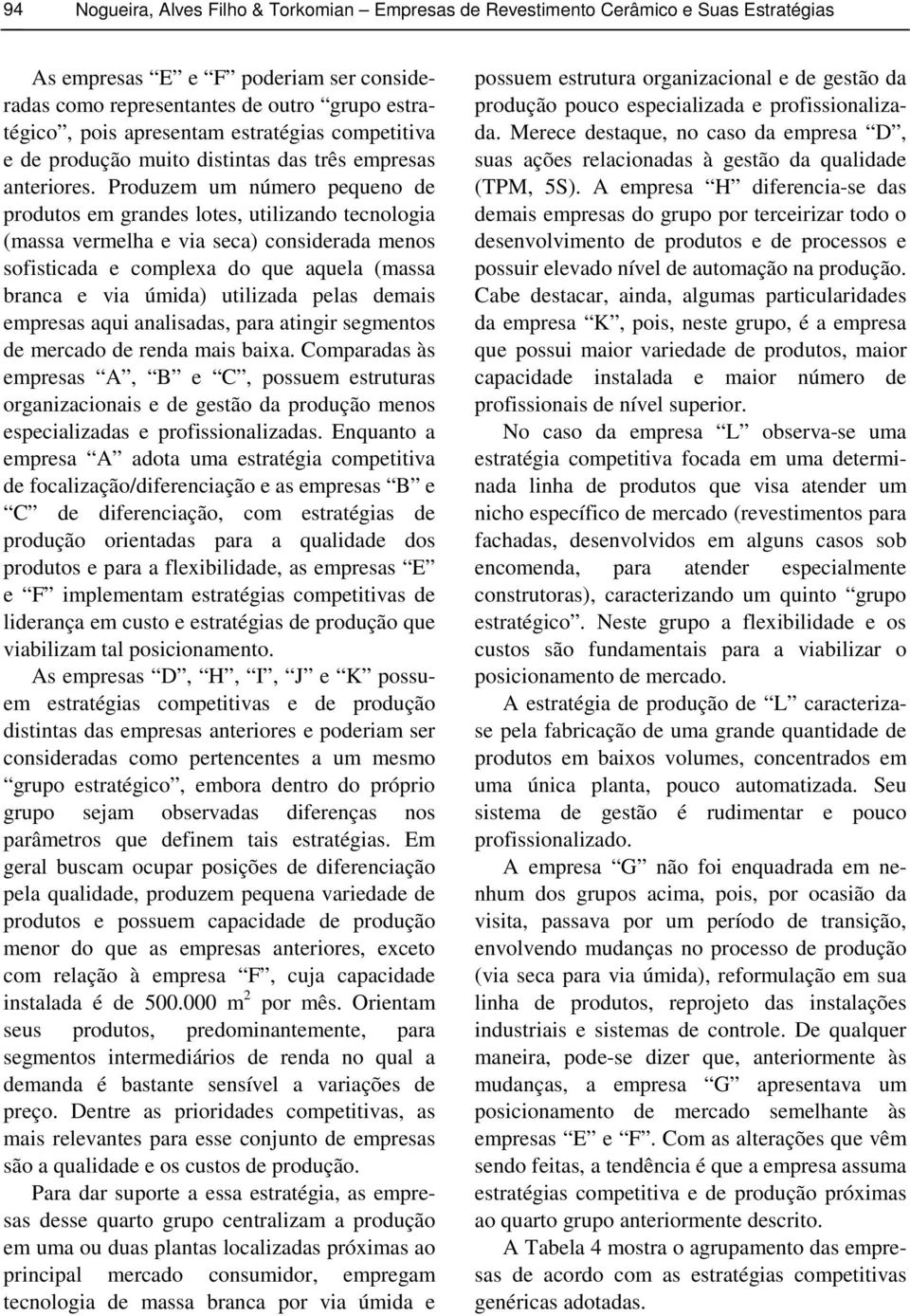 Produzem um número pequeno de produtos em grandes lotes, utilizando tecnologia (massa vermelha e via seca) considerada menos sofisticada e complexa do que aquela (massa branca e via úmida) utilizada