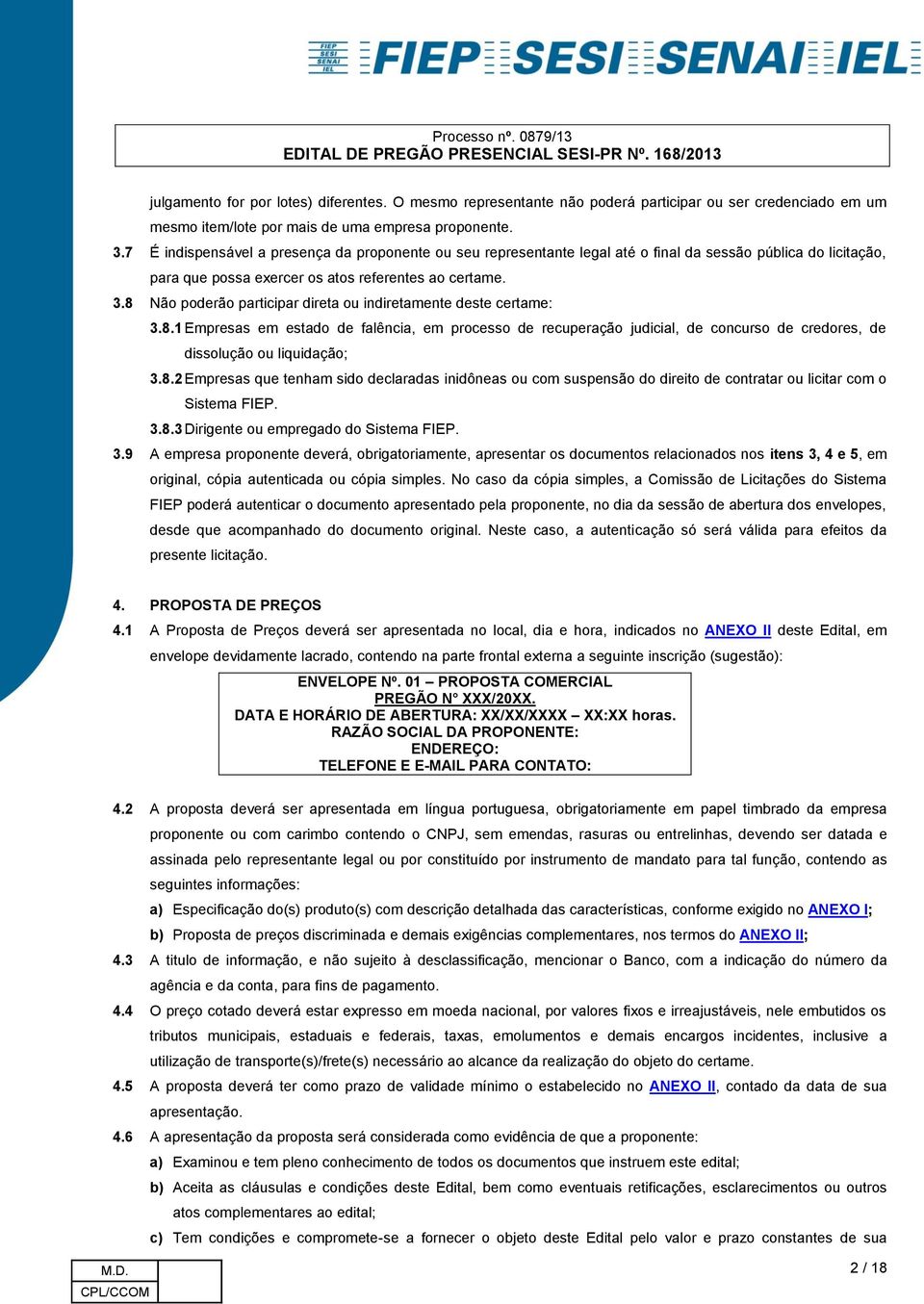 8 Não poderão participar direta ou indiretamente deste certame: 3.8.1 Empresas em estado de falência, em processo de recuperação judicial, de concurso de credores, de dissolução ou liquidação; 3.8.2 Empresas que tenham sido declaradas inidôneas ou com suspensão do direito de contratar ou licitar com o Sistema FIEP.