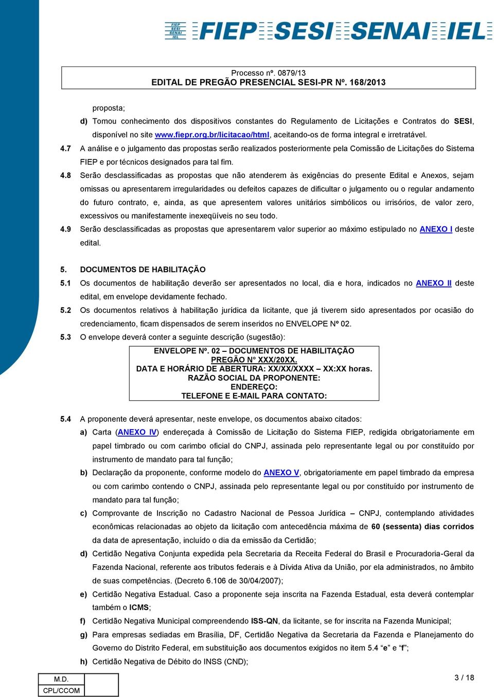 7 A análise e o julgamento das propostas serão realizados posteriormente pela Comissão de Licitações do Sistema FIEP e por técnicos designados para tal fim. 4.