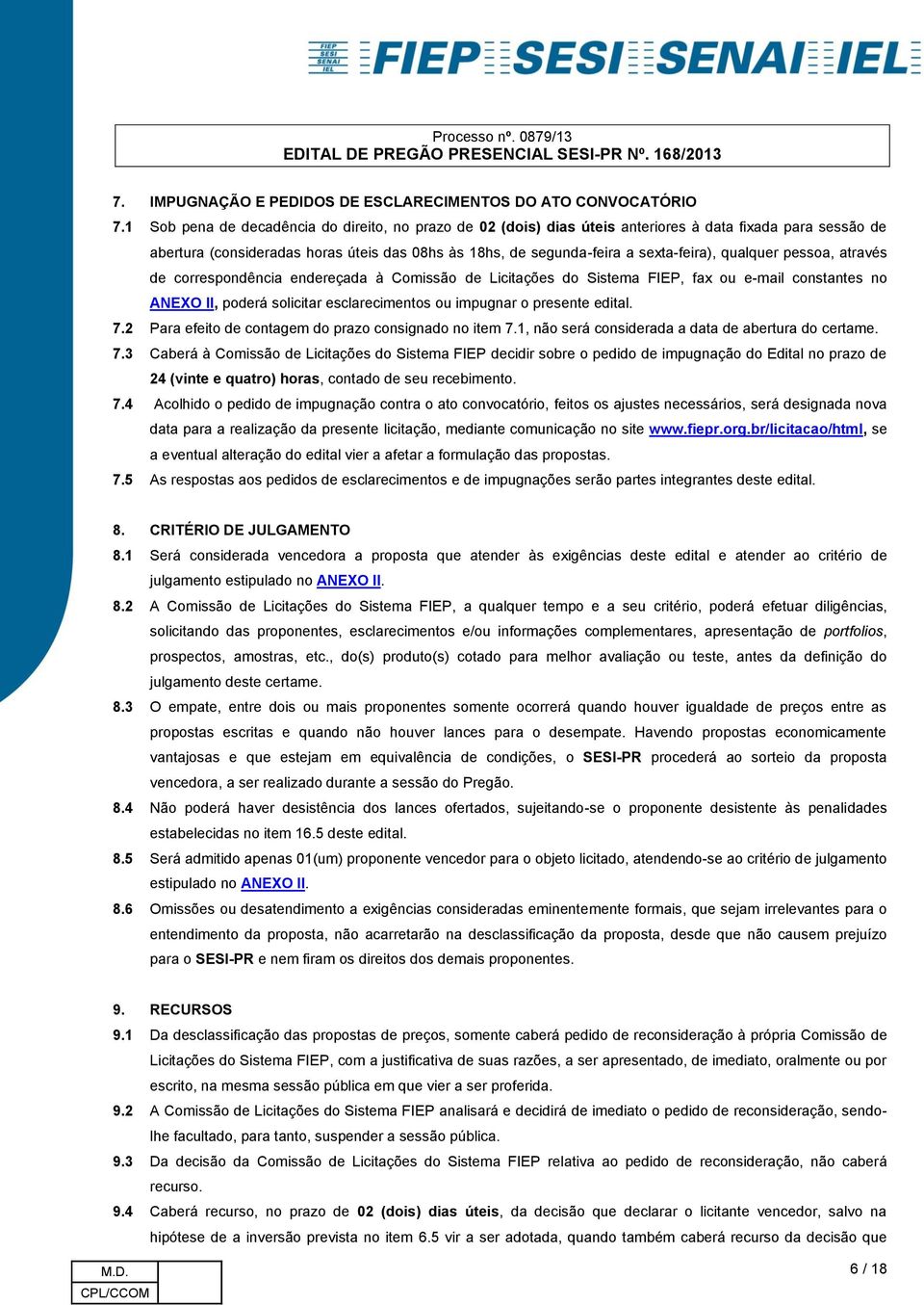 qualquer pessoa, através de correspondência endereçada à Comissão de Licitações do Sistema FIEP, fax ou e-mail constantes no ANEXO II, poderá solicitar esclarecimentos ou impugnar o presente edital.