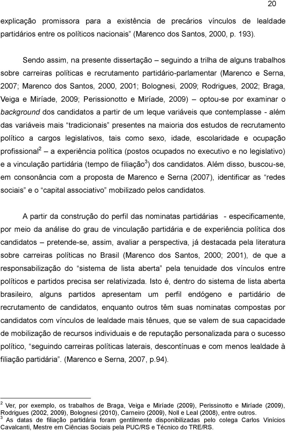 Bolognesi, 2009; Rodrigues, 2002; Braga, Veiga e Miríade, 2009; Perissionotto e Miríade, 2009) optou-se por examinar o background dos candidatos a partir de um leque variáveis que contemplasse - além