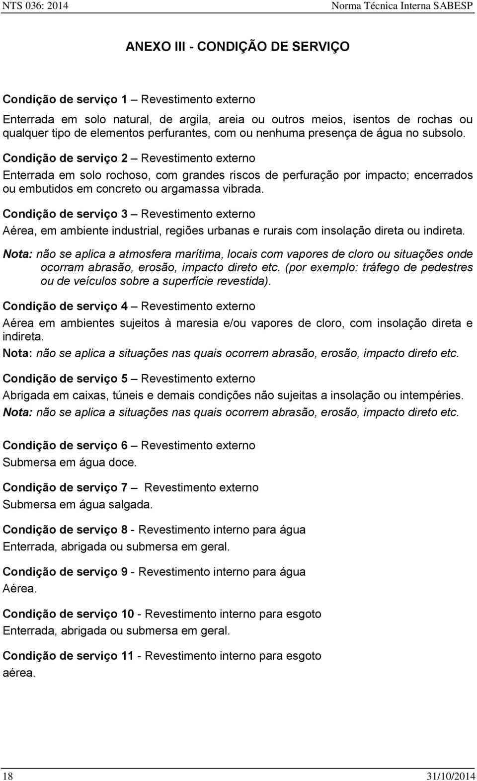 Condição de serviço 2 Revestimento externo Enterrada em solo rochoso, com grandes riscos de perfuração por impacto; encerrados ou embutidos em concreto ou argamassa vibrada.