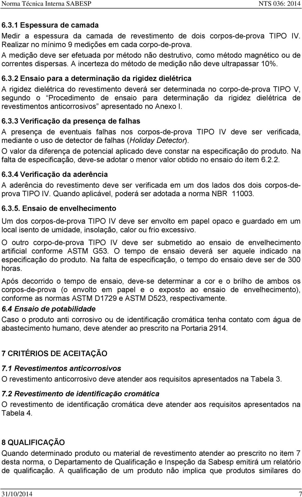 2 Ensaio para a determinação da rigidez dielétrica A rigidez dielétrica do revestimento deverá ser determinada no corpo-de-prova TIPO V, segundo o Procedimento de ensaio para determinação da rigidez