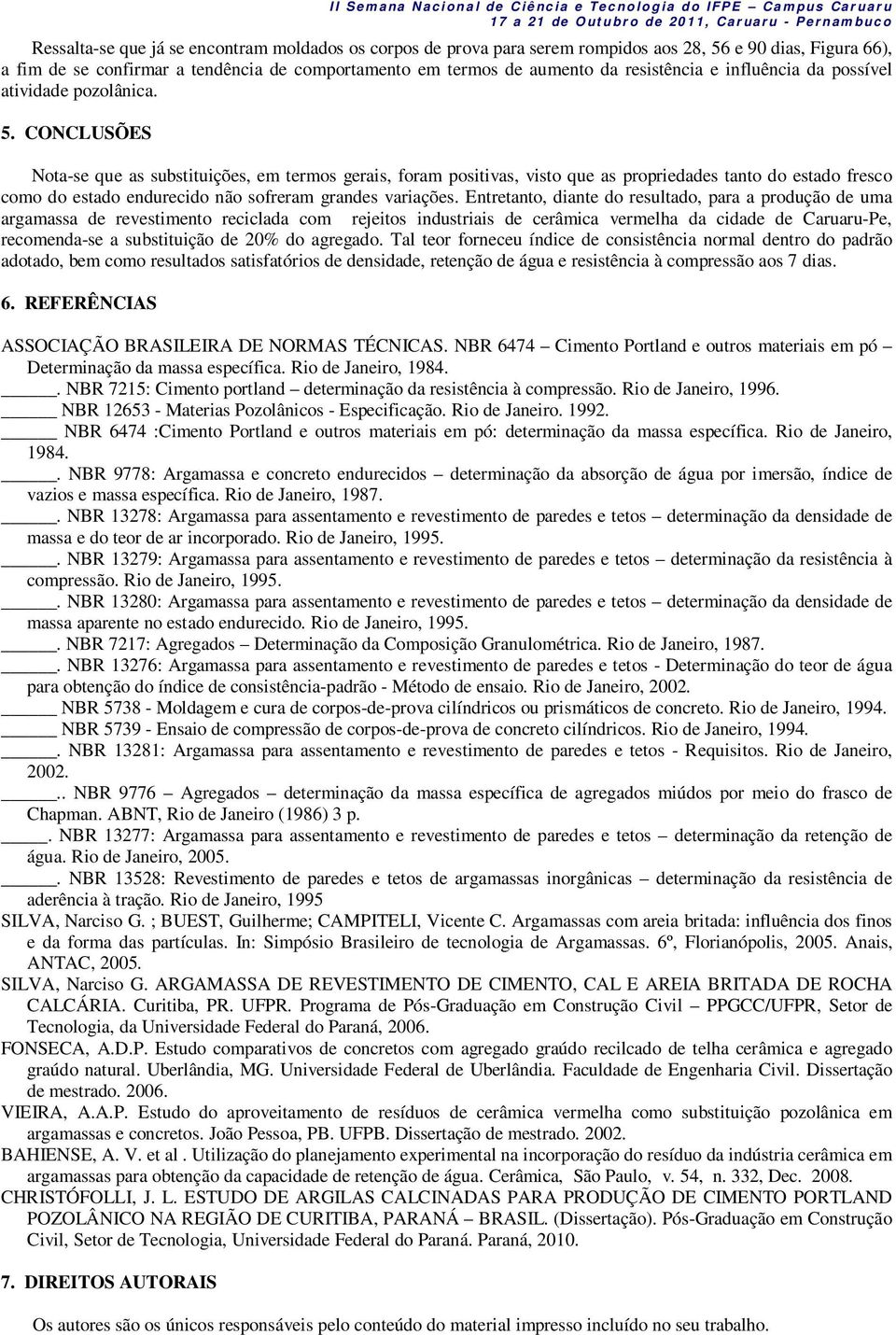 CONCLUSÕES Nota-se que as substituições, em termos gerais, foram positivas, visto que as propriedades tanto do estado fresco como do estado endurecido não sofreram grandes variações.