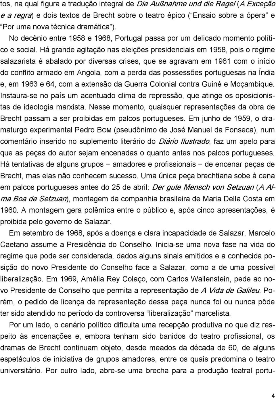 Há grande agitação nas eleições presidenciais em 1958, pois o regime salazarista é abalado por diversas crises, que se agravam em 1961 com o início do conflito armado em Angola, com a perda das