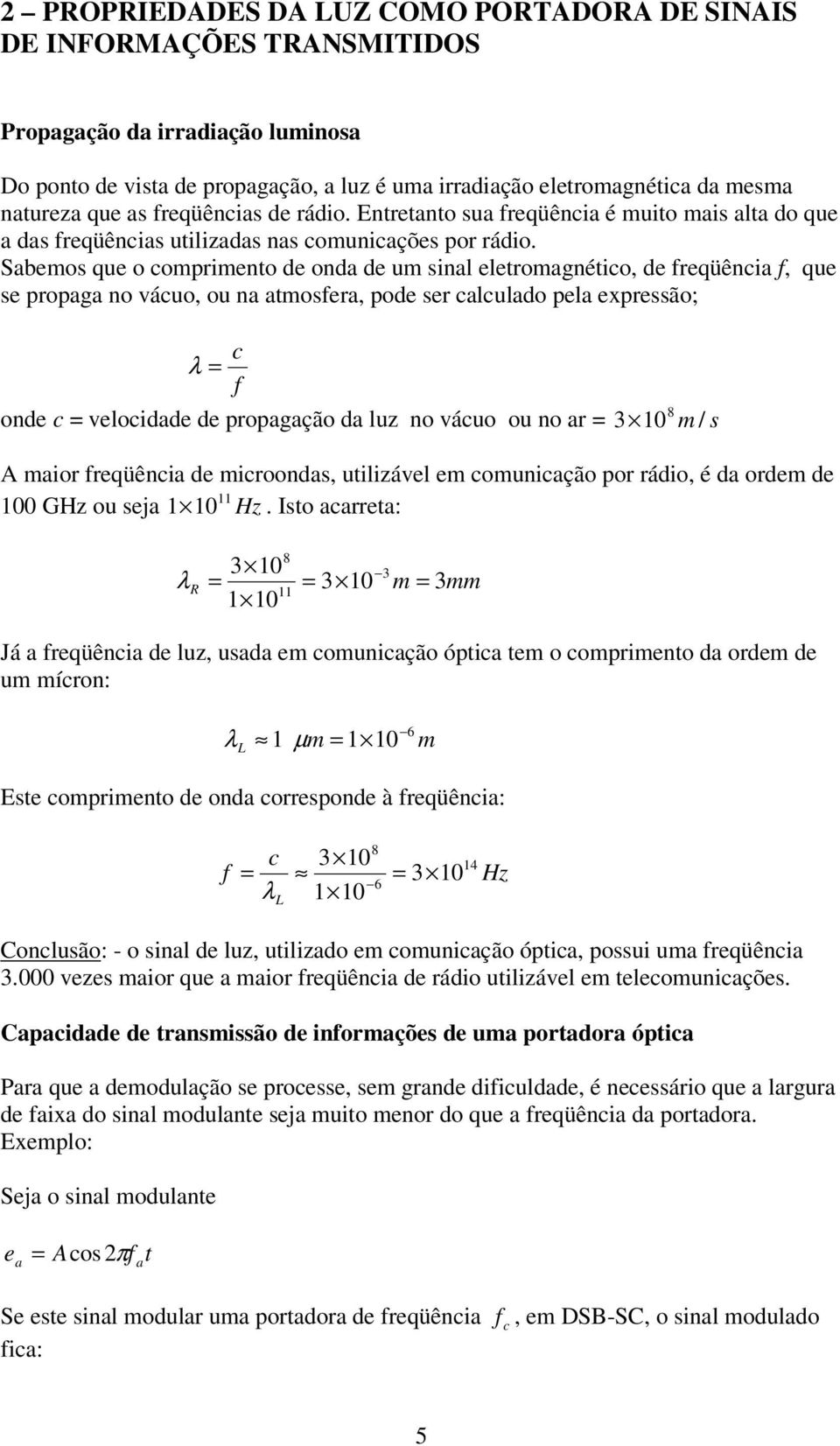 Sbemos que o omprimeto de od de um sil eletromgétio, de freqüêi f, que se propg o áuo, ou tmosfer, pode ser luldo pel expressão; λ f ode eloidde de propgção d luz o áuo ou o r 3 m / s A mior freqüêi