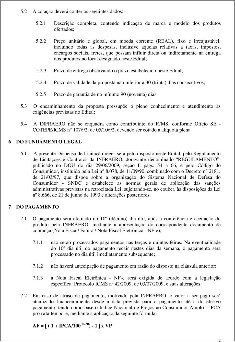 designado neste Edital; 5.2.3 Prazo de entrega observando o prazo estabelecido neste Edital; 5.2.4 Prazo de validade da proposta não inferior a 30 (trinta) dias consecutivos; 5.2.5 Prazo de garantia de no mínimo 90 (noventa) dias.