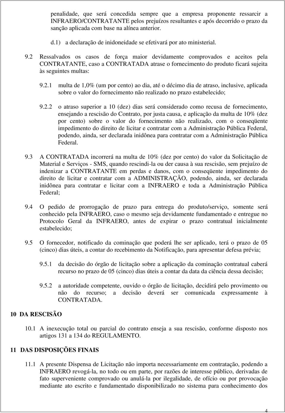 2.2 o atraso superior a 10 (dez) dias será considerado como recusa de fornecimento, ensejando a rescisão do Contrato, por justa causa, e aplicação da multa de 10% (dez por cento) sobre o valor do