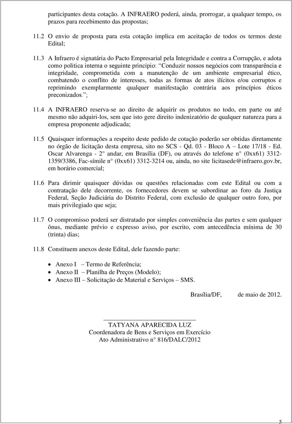 3 A Infraero é signatária do Pacto Empresarial pela Integridade e contra a Corrupção, e adota como política interna o seguinte princípio: Conduzir nossos negócios com transparência e integridade,