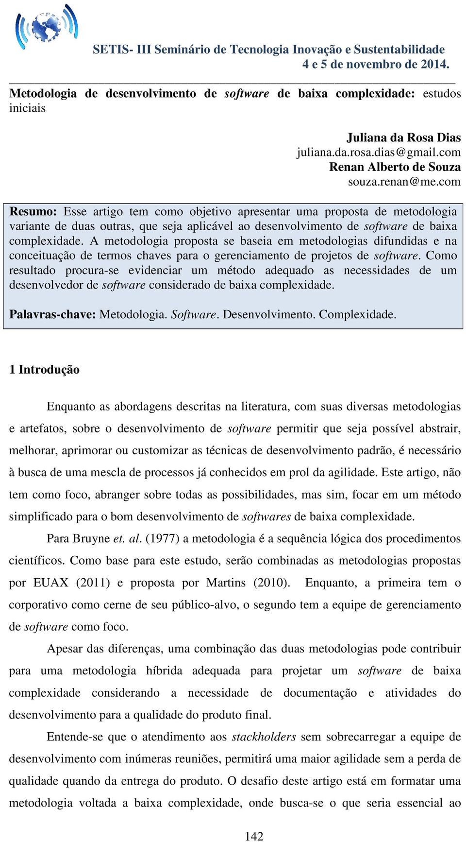 A metodologia proposta se baseia em metodologias difundidas e na conceituação de termos chaves para o gerenciamento de projetos de software.