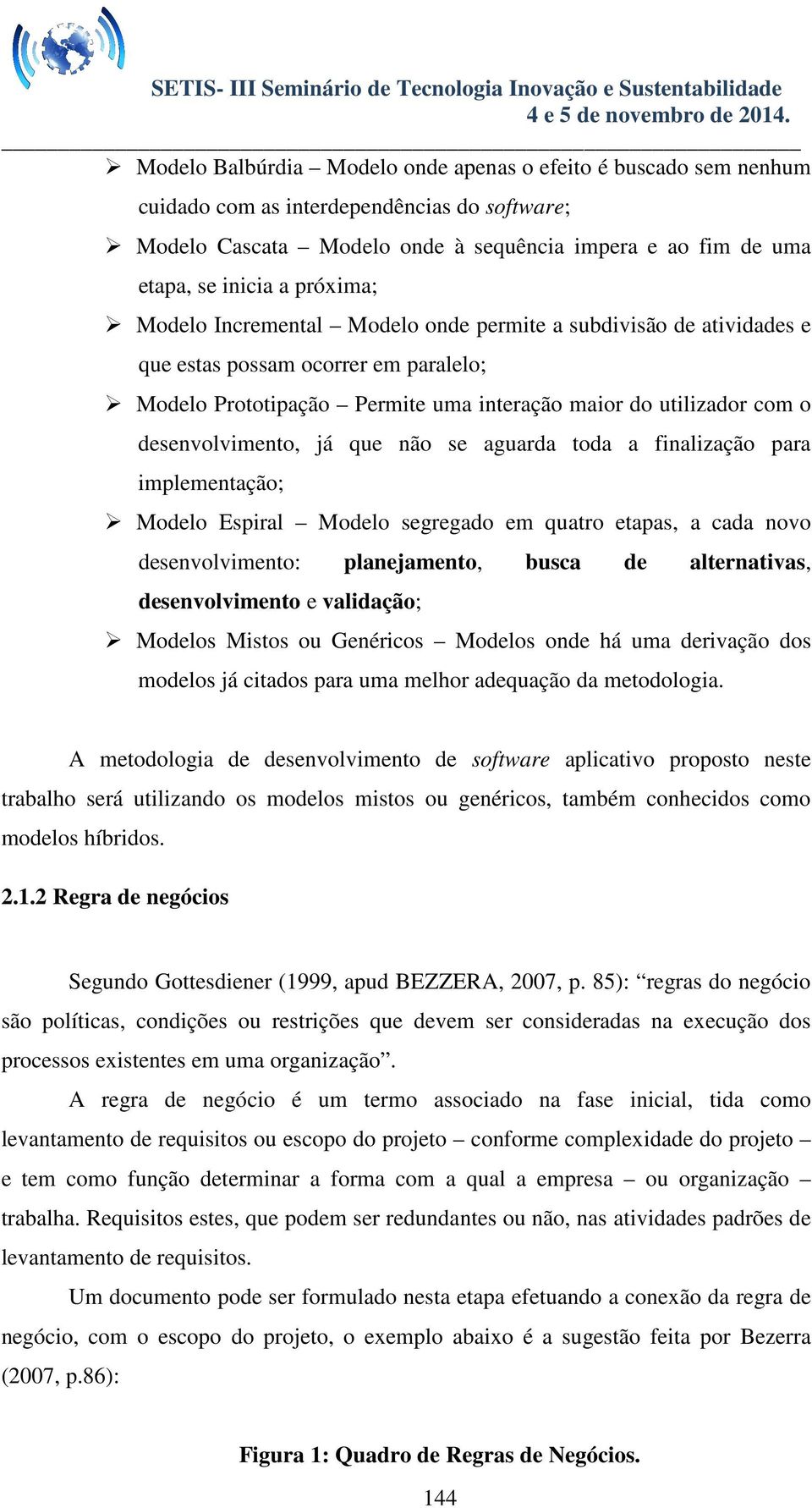 já que não se aguarda toda a finalização para implementação; Modelo Espiral Modelo segregado em quatro etapas, a cada novo desenvolvimento: planejamento, busca de alternativas, desenvolvimento e