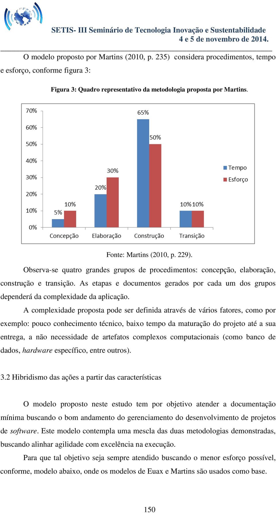 A complexidade proposta pode ser definida através de vários fatores, como por exemplo: pouco conhecimento técnico, baixo tempo da maturação do projeto até a sua entrega, a não necessidade de