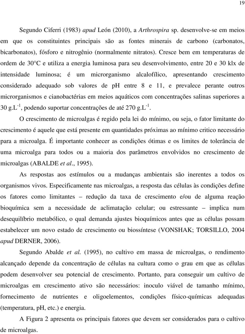 Cresce bem em temperaturas de ordem de 30 C e utiliza a energia luminosa para seu desenvolvimento, entre 20 e 30 klx de intensidade luminosa; é um microrganismo alcalofílico, apresentando crescimento