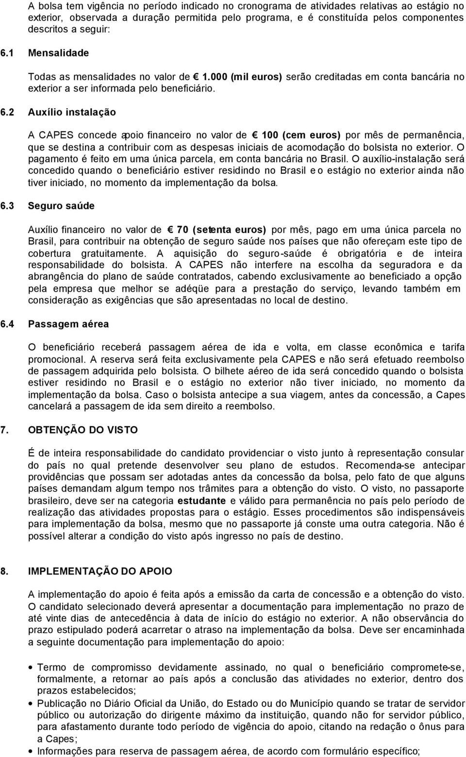 1 Mensalidade Todas as mensalidades no valor de 1.000 (mil euros) serão creditadas em conta bancária no exterior a ser informada pelo beneficiário. 6.