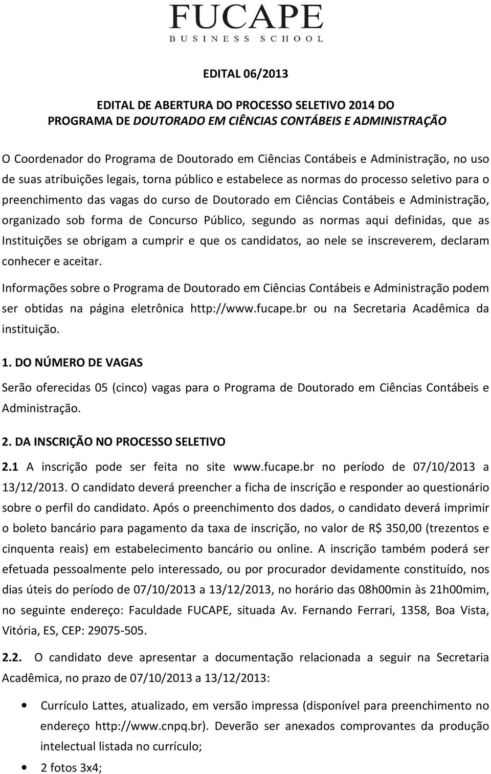 organizado sob forma de Concurso Público, segundo as normas aqui definidas, que as Instituições se obrigam a cumprir e que os candidatos, ao nele se inscreverem, declaram conhecer e aceitar.