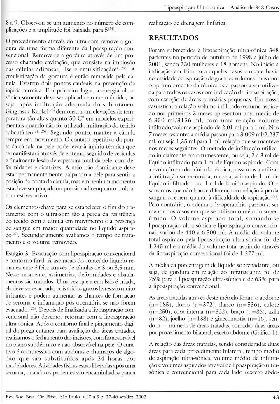 Remove-se a gordura através de um processo chamado cavitação, que consiste na implosão das células adiposas, lise e ernulsificaçâov'- 25). A emulsificação da gordura é então removida pela cânula.