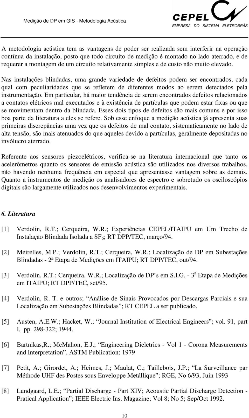 Nas instalações blindadas, uma grande variedade de defeitos podem ser encontrados, cada qual com peculiaridades que se refletem de diferentes modos ao serem detectados pela instrumentação.