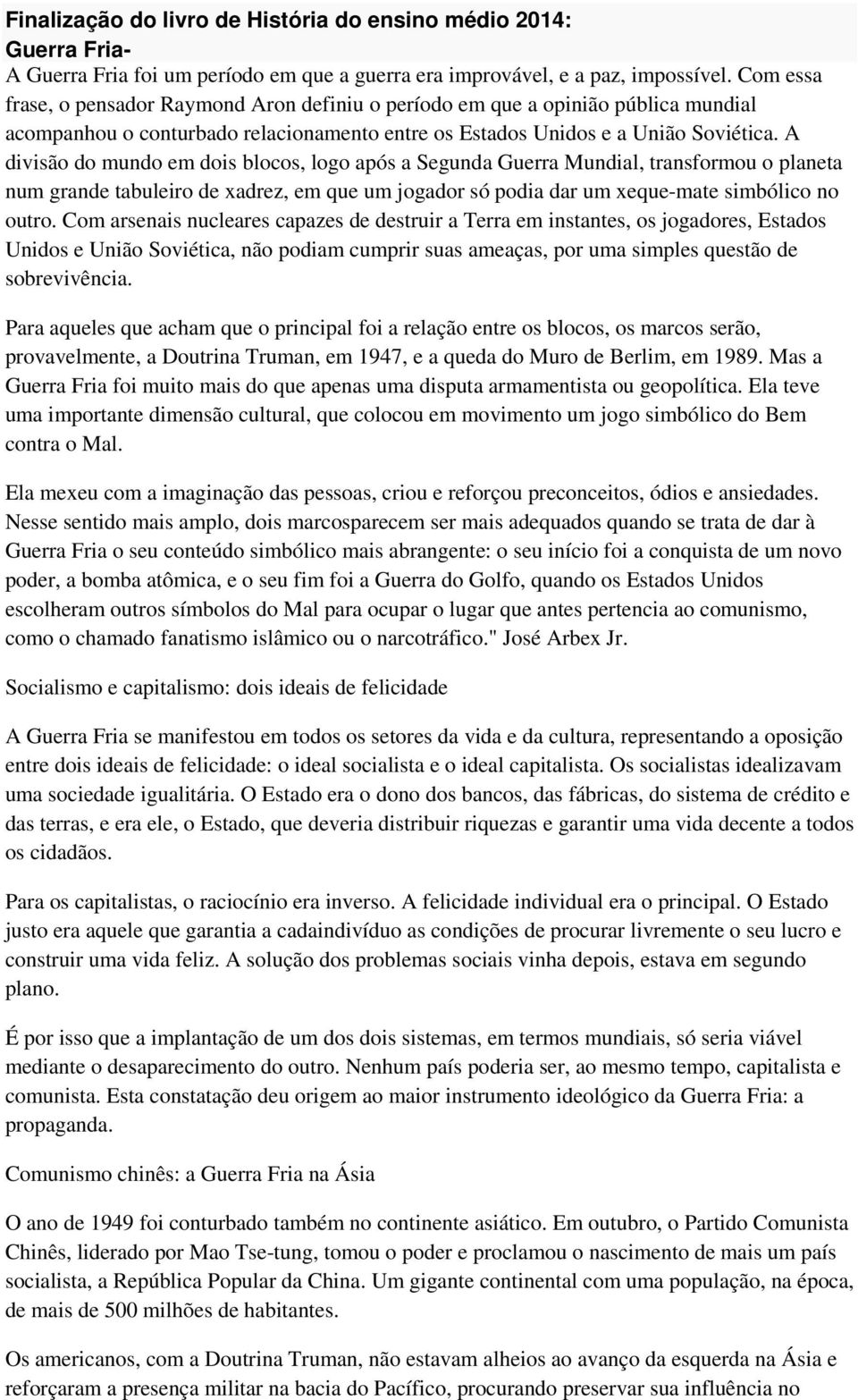 A divisão do mundo em dois blocos, logo após a Segunda Guerra Mundial, transformou o planeta num grande tabuleiro de xadrez, em que um jogador só podia dar um xeque-mate simbólico no outro.