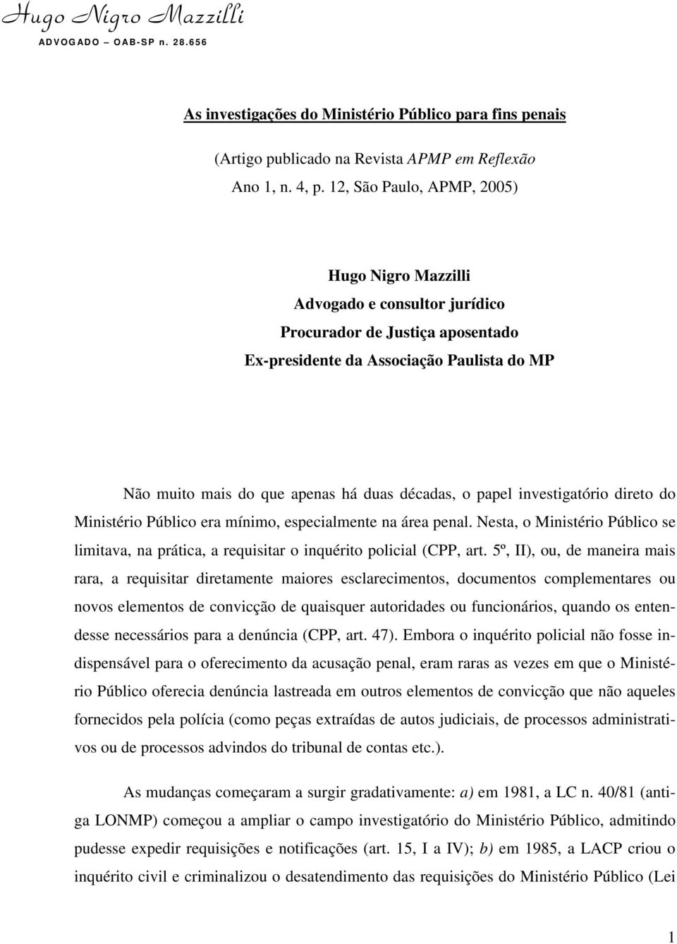 o papel investigatório direto do Ministério Público era mínimo, especialmente na área penal. Nesta, o Ministério Público se limitava, na prática, a requisitar o inquérito policial (CPP, art.