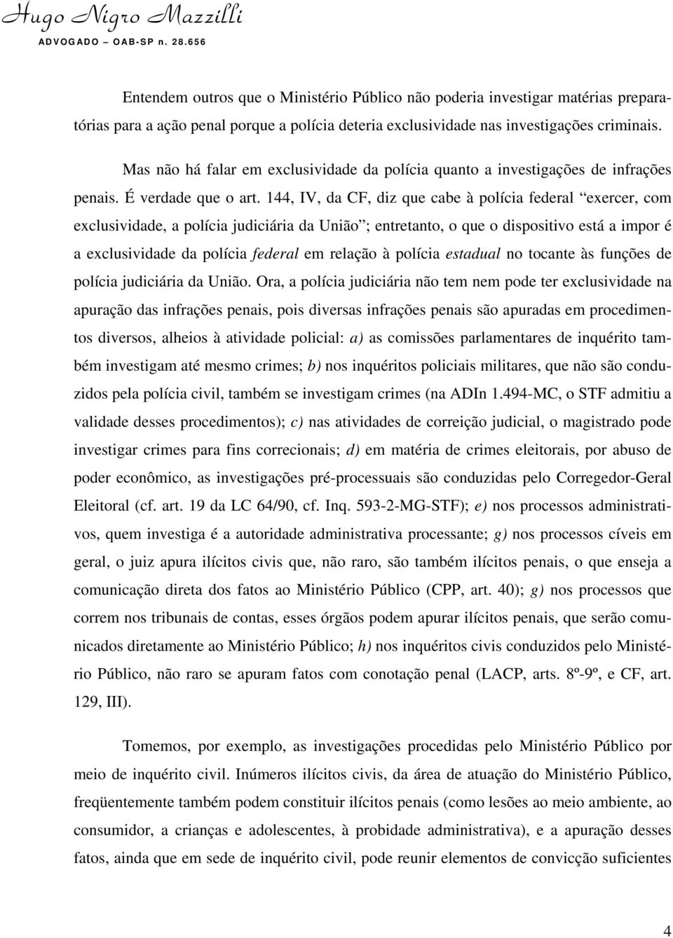 144, IV, da CF, diz que cabe à polícia federal exercer, com exclusividade, a polícia judiciária da União ; entretanto, o que o dispositivo está a impor é a exclusividade da polícia federal em relação