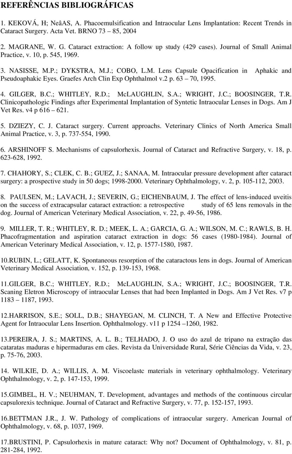 Graefes Arch Clin Exp Ophthalmol v.2 p. 63 70, 1995. 4. GILGER, B.C.; WHITLEY, R.D.; McLAUGHLIN, S.A.; WRIGHT, J.C.; BOOSINGER, T.R. Clinicopathologic Findings after Experimental Implantation of Syntetic Intraocular Lenses in Dogs.