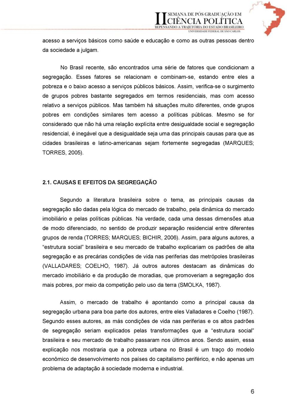 Assim, verifica-se o surgimento de grupos pobres bastante segregados em termos residenciais, mas com acesso relativo a serviços públicos.