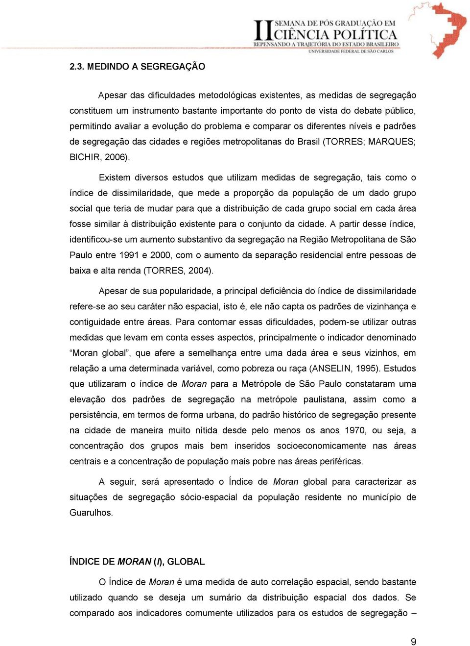 Existem diversos estudos que utilizam medidas de segregação, tais como o índice de dissimilaridade, que mede a proporção da população de um dado grupo social que teria de mudar para que a