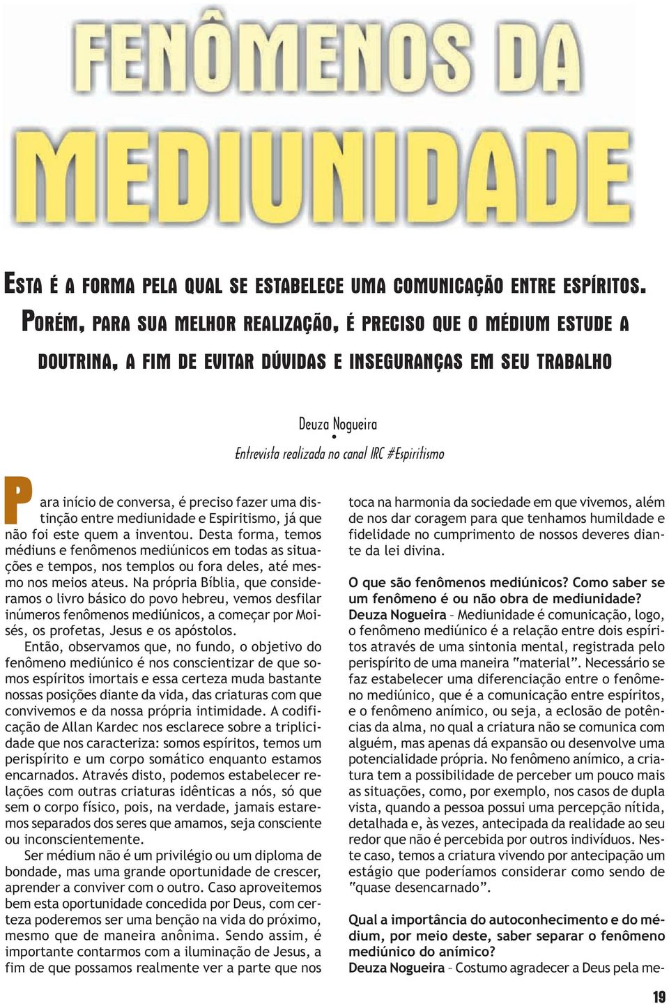 início de conversa, é preciso fazer uma distinção entre mediunidade e Espiritismo, já que não foi este quem a inventou.