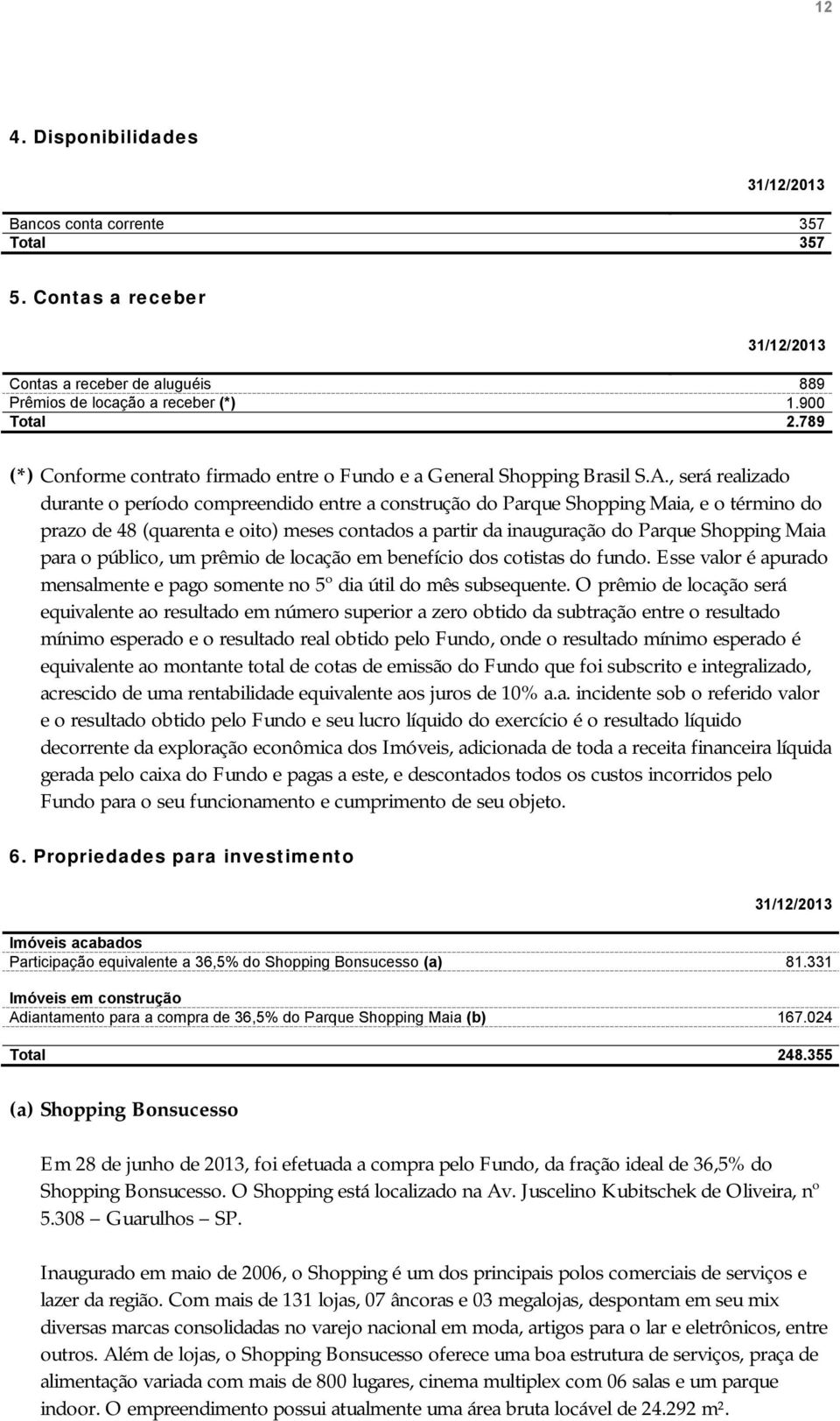 , será realizado durante o período compreendido entre a construção do Parque Shopping Maia, e o término do prazo de 48 (quarenta e oito) meses contados a partir da inauguração do Parque Shopping Maia