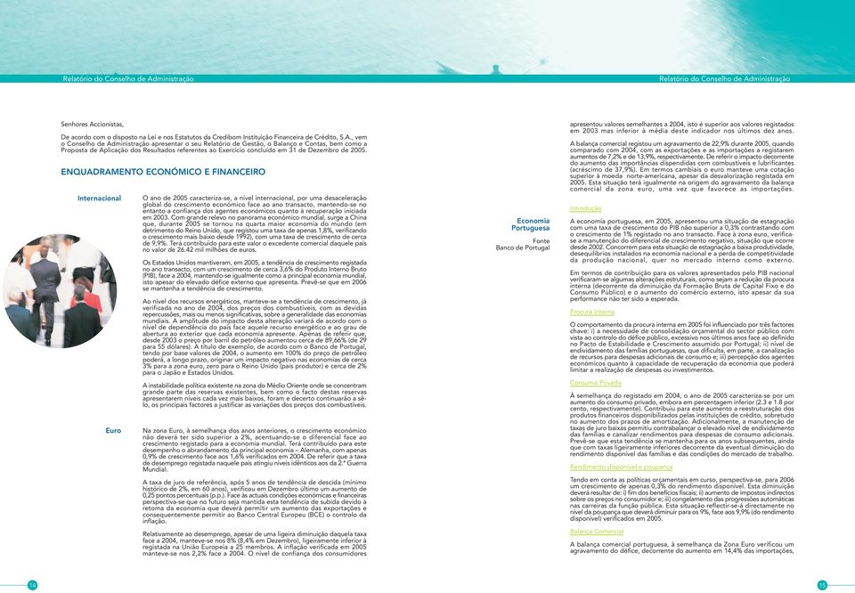 , vem o Conselho de Administração apresentar o seu Relatório de Gestão, o Balanço e Contas, bem como a Proposta de Aplicação dos Resultados referentes ao Exercício concluído em 31 de Dezembro de 2005.
