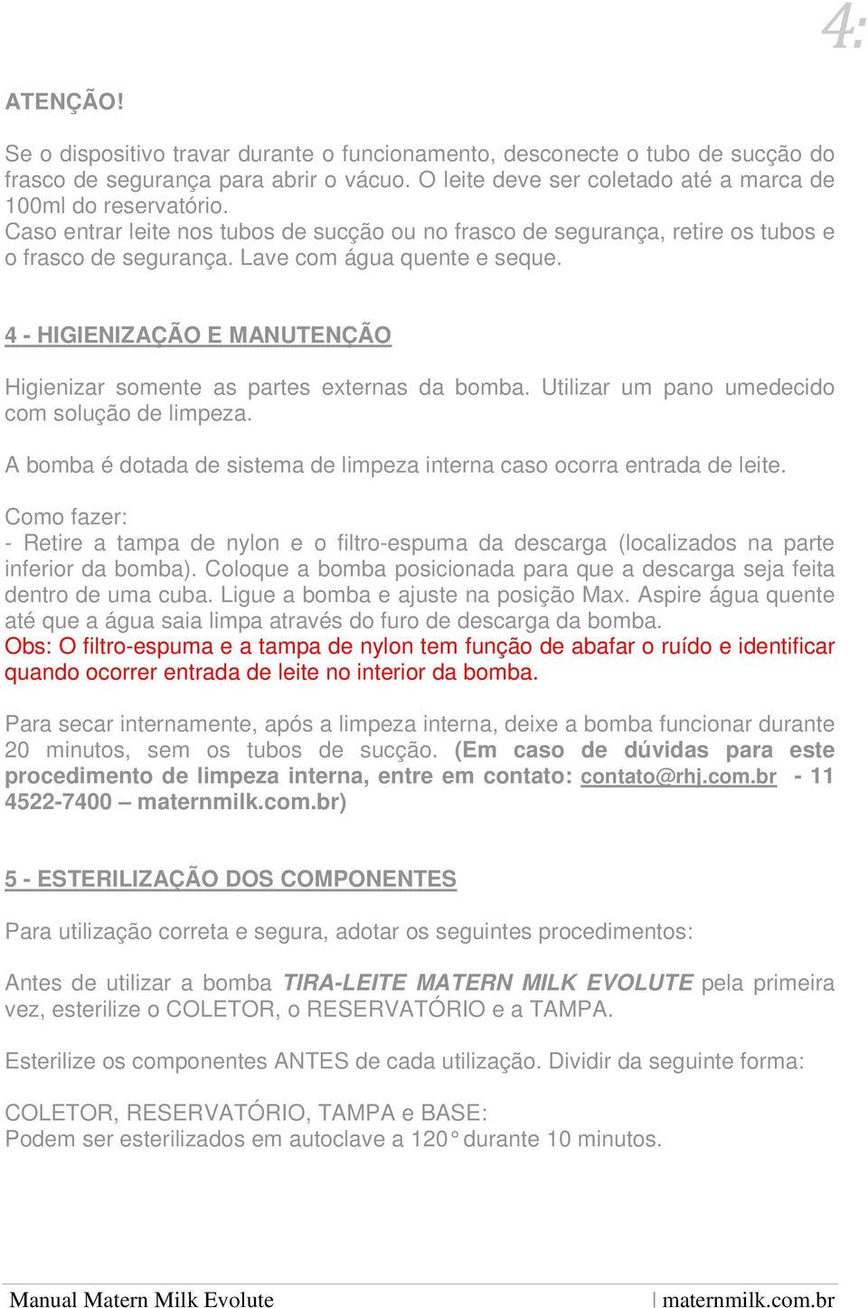 4 - HIGIENIZAÇÃO E MANUTENÇÃO Higienizar somente as partes externas da bomba. Utilizar um pano umedecido com solução de limpeza.