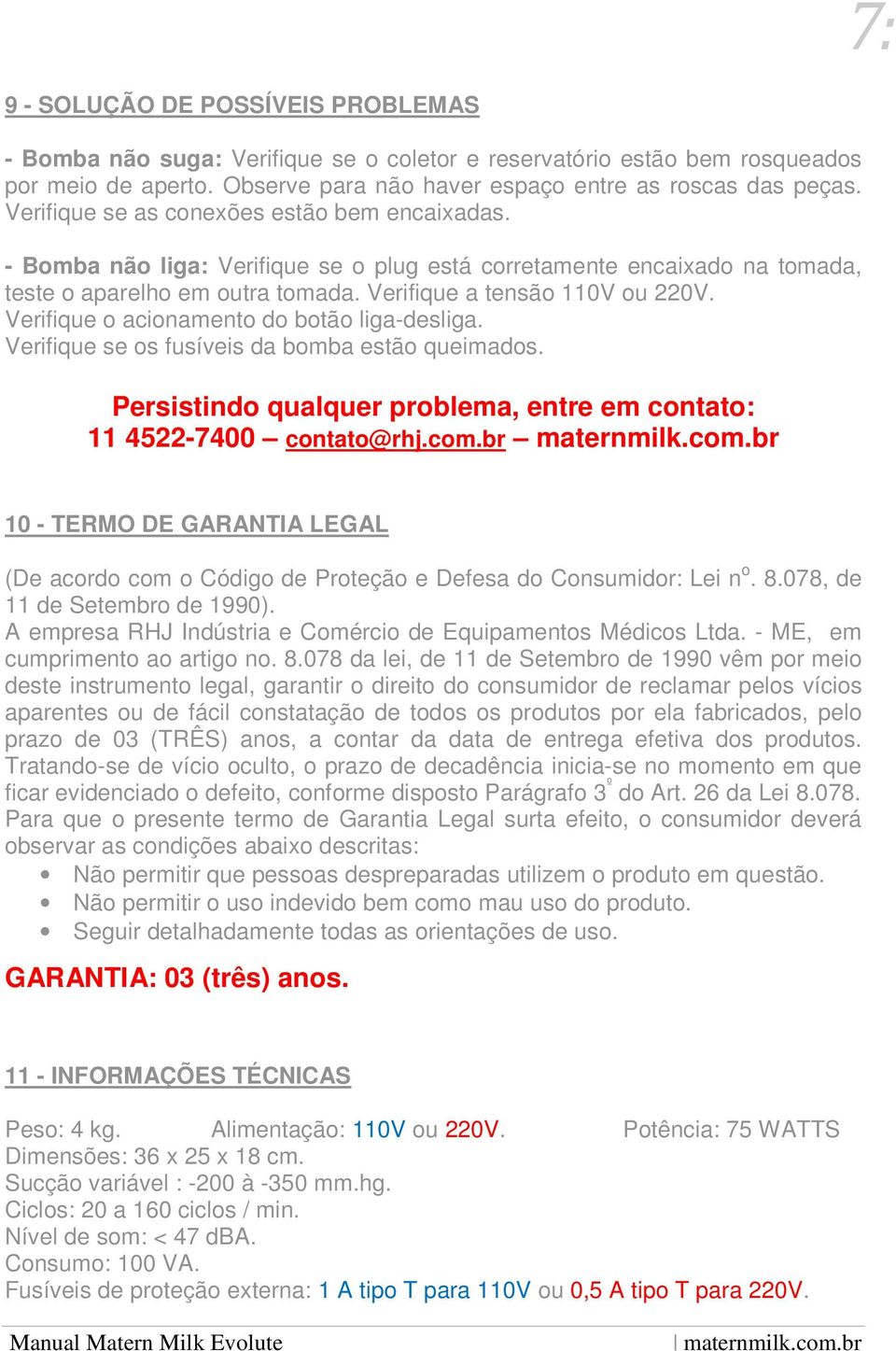 Verifique o acionamento do botão liga-desliga. Verifique se os fusíveis da bomba estão queimados. Persistindo qualquer problema, entre em contato: 11 4522-7400 contato@rhj.com.