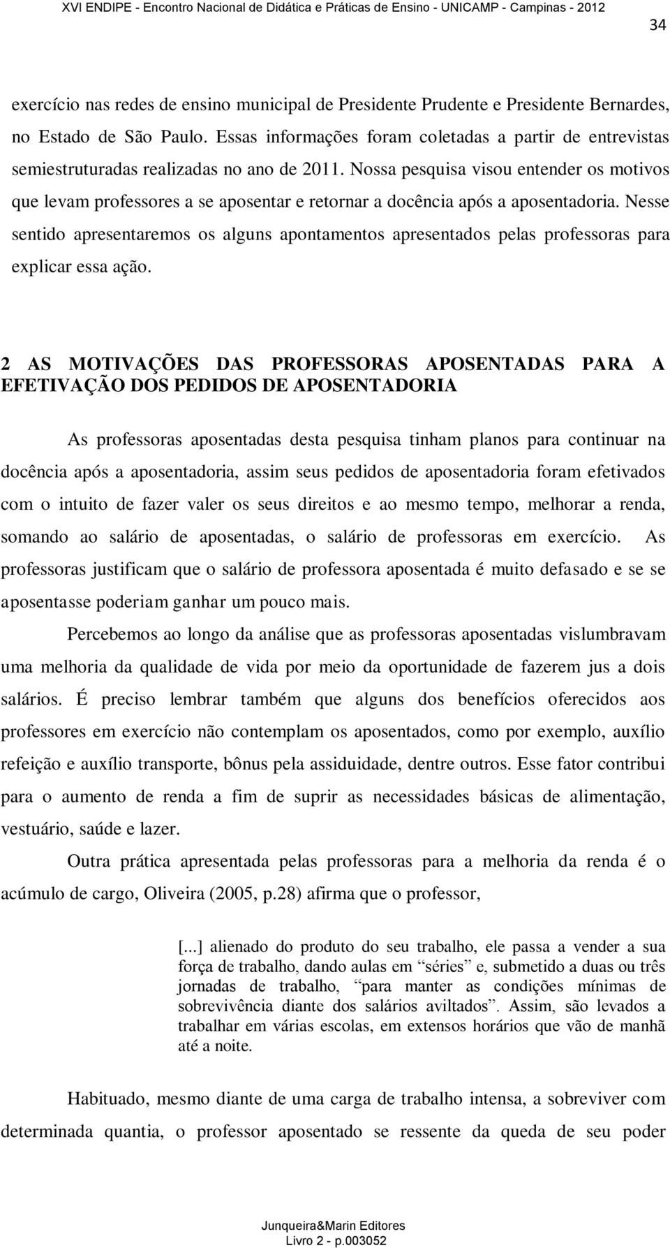 Nossa pesquisa visou entender os motivos que levam professores a se aposentar e retornar a docência após a aposentadoria.