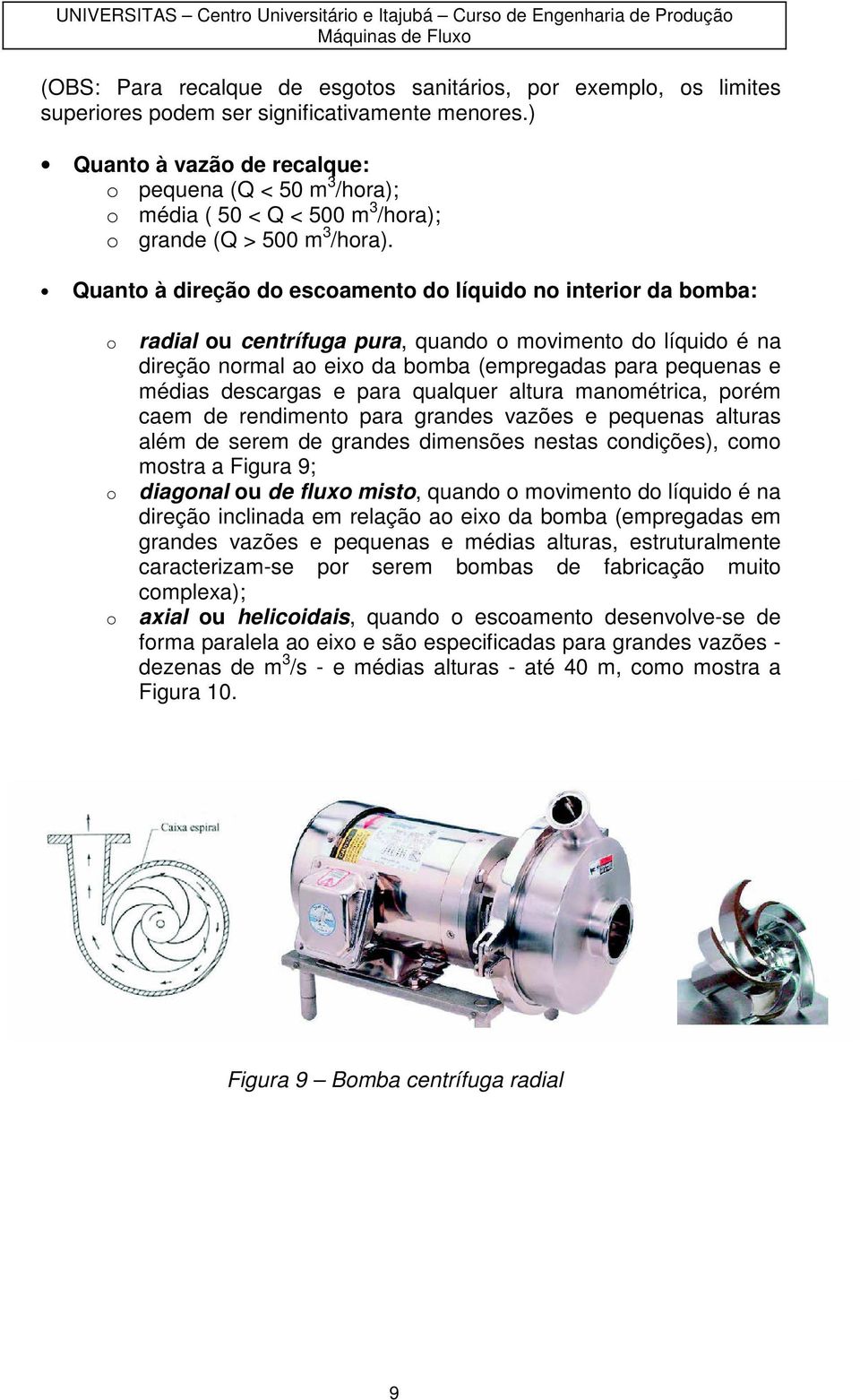 Quant à direçã d escament d líquid n interir da bmba: radial u centrífuga pura, quand mviment d líquid é na direçã nrmal a eix da bmba (empregadas para pequenas e médias descargas e para qualquer