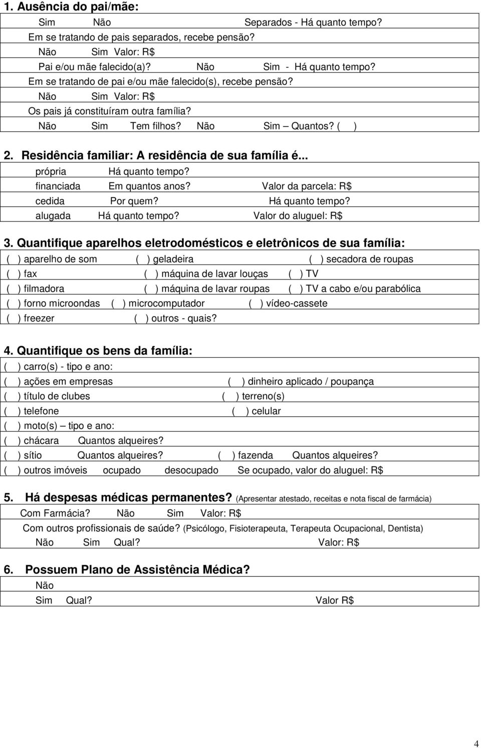 Residência familiar: A residência de sua família é... própria Há quanto tempo? financiada Em quantos anos? Valor da parcela: R$ cedida Por quem? Há quanto tempo? alugada Há quanto tempo?