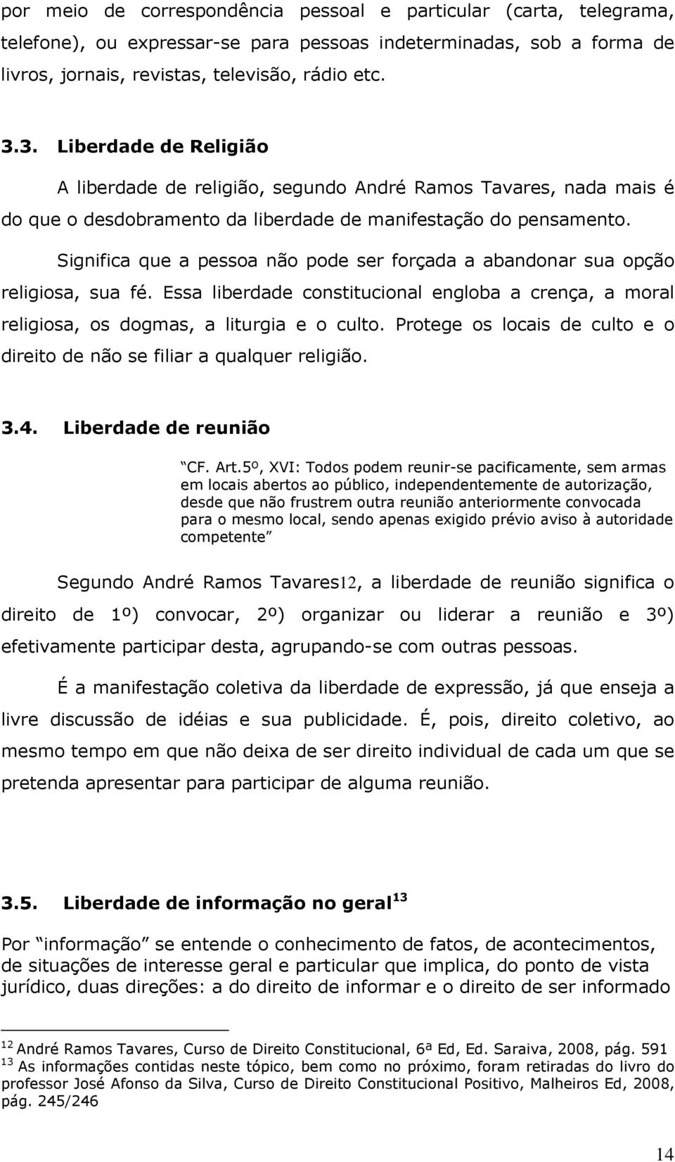 Significa que a pessoa não pode ser forçada a abandonar sua opção religiosa, sua fé. Essa liberdade constitucional engloba a crença, a moral religiosa, os dogmas, a liturgia e o culto.