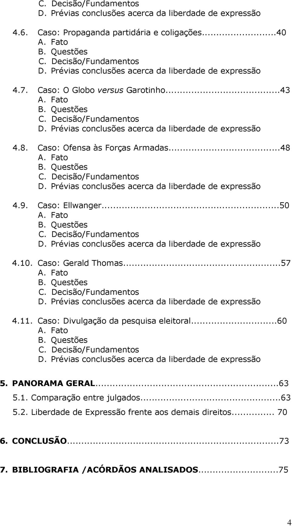 Caso: Ellwanger...50 A. Fato B. Questões C. Decisão/Fundamentos D. Prévias conclusões acerca da liberdade de expressão 4.10. Caso: Gerald Thomas...57 A. Fato B. Questões C. Decisão/Fundamentos D. Prévias conclusões acerca da liberdade de expressão 4.11.