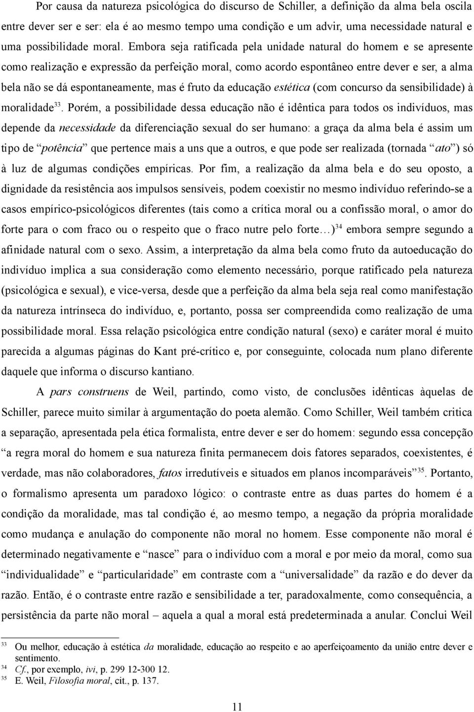 Embora seja ratificada pela unidade natural do homem e se apresente como realização e expressão da perfeição moral, como acordo espontâneo entre dever e ser, a alma bela não se dá espontaneamente,