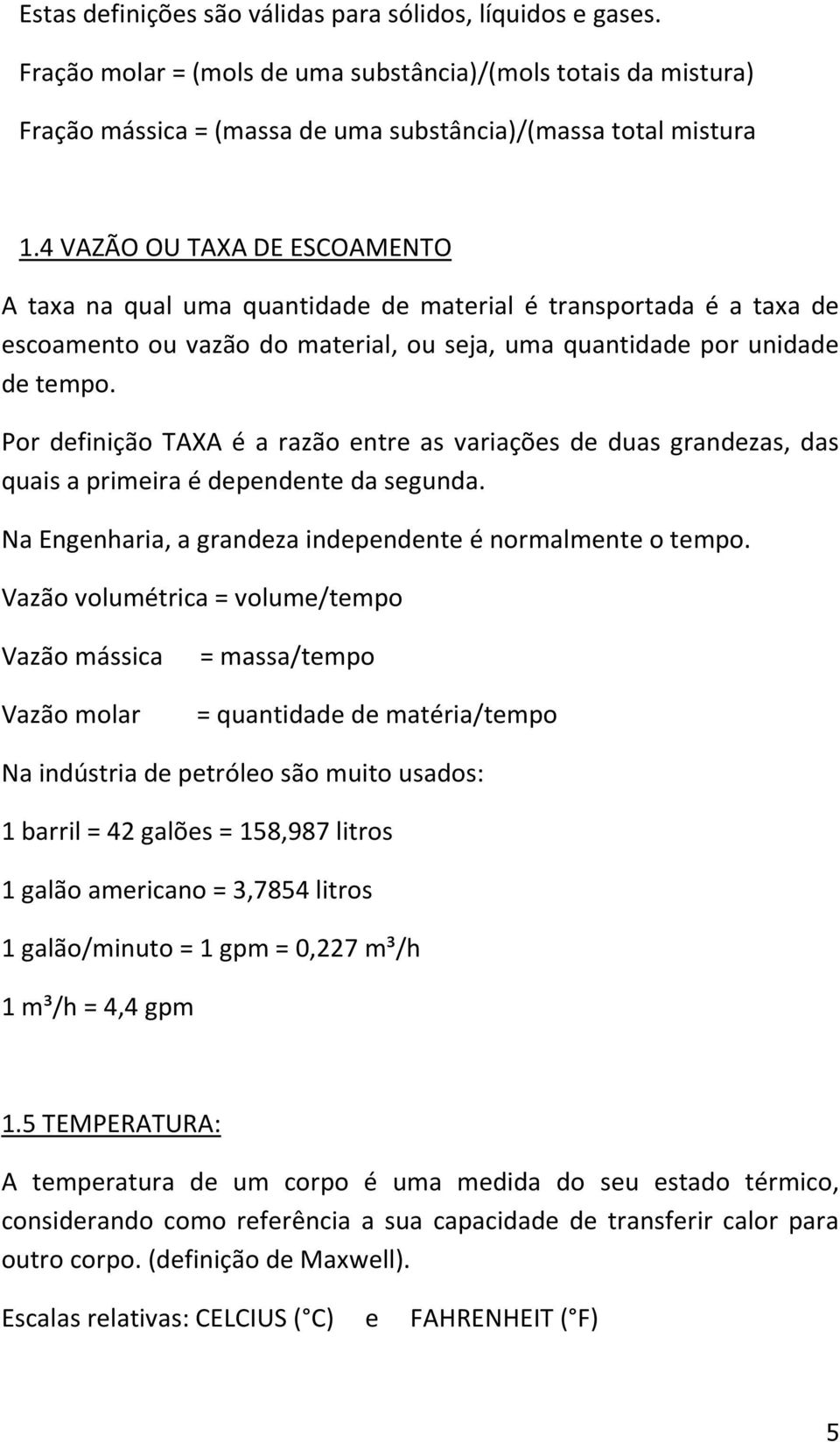 Por definição TAXA é a razão entre as variações de duas grandezas, das quais a primeira é dependente da segunda. Na Engenharia, a grandeza independente é normalmente o tempo.