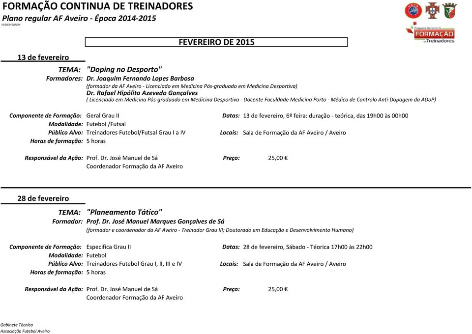 Geral Grau II /Futsal Público Alvo: Treinadores Futebol/Futsal Grau I a IV Datas: 13 de fevereiro, 6º feira: duração - teórica, das 19h00 às 00h00 28 de fevereiro "Planeamento Tático" Formador: Prof.