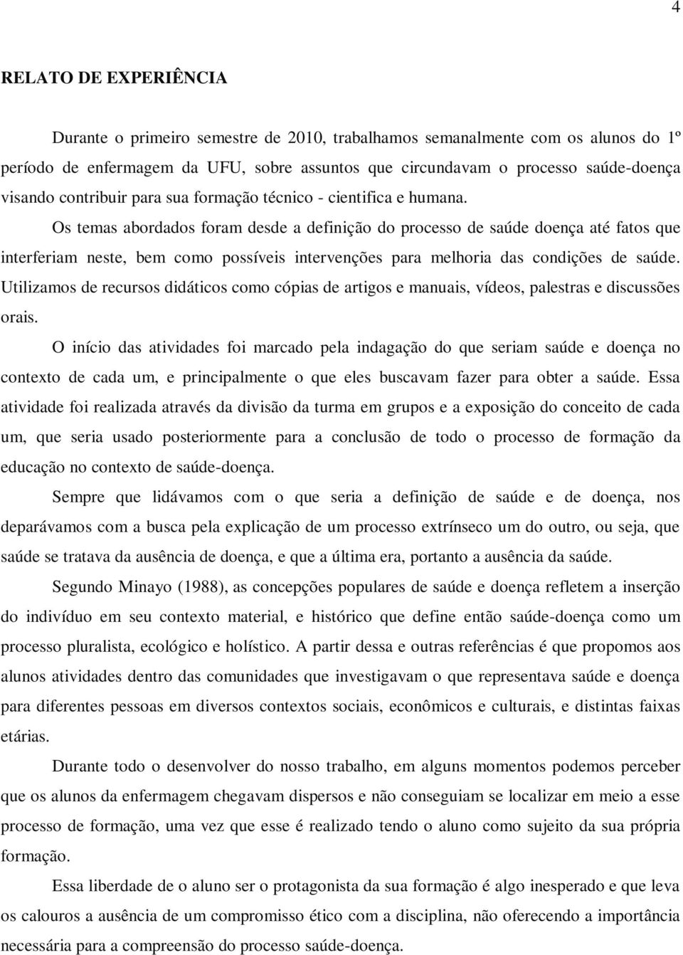 Os temas abordados foram desde a definição do processo de saúde doença até fatos que interferiam neste, bem como possíveis intervenções para melhoria das condições de saúde.