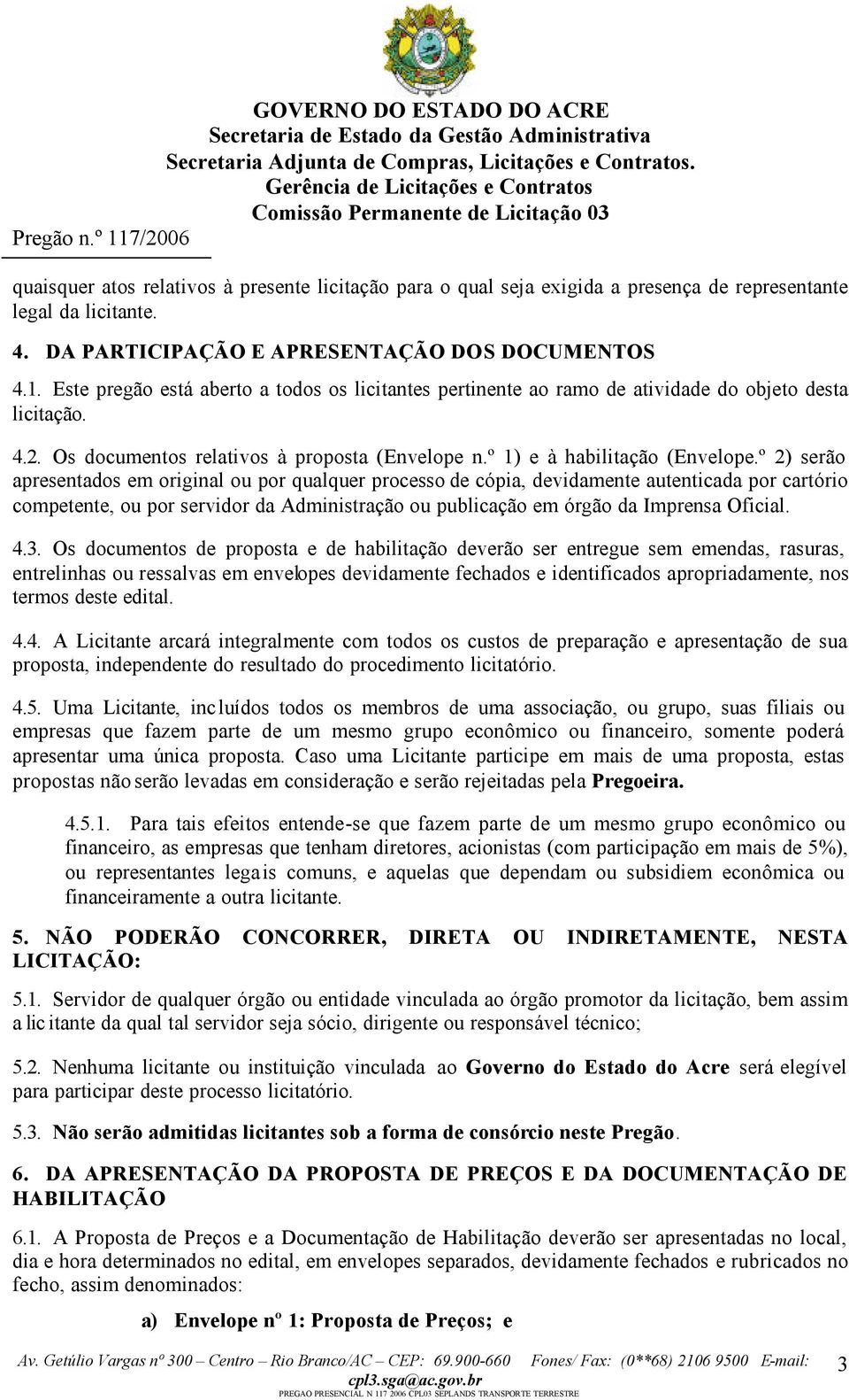 º 2) serão apresentados em original ou por qualquer processo de cópia, devidamente autenticada por cartório competente, ou por servidor da Administração ou publicação em órgão da Imprensa Oficial. 4.