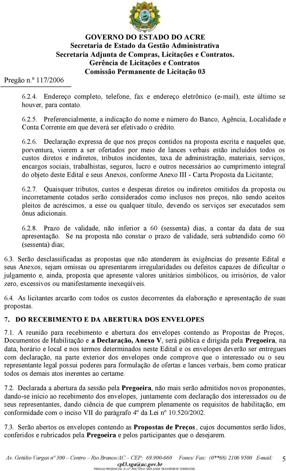 2.6. Declaração expressa de que nos preços contidos na proposta escrita e naqueles que, porventura, vierem a ser ofertados por meio de lances verbais estão incluídos todos os custos diretos e