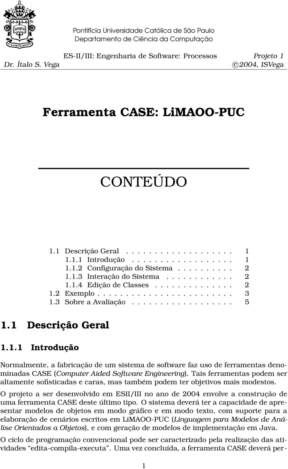 ......... 2 1.1.3 Interação do Sistema............ 2 1.1.4 Edição de Classes.............. 2 1.2 Exemplo........................ 3 1.3 Sobre a Avaliação.................. 5 1.1 Descrição Geral 1.1.1 Introdução Normalmente, a fabricação de um sistema de software faz uso de ferramentas denominadas CASE (Computer Aided Software Engineering).